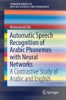 Automatic Speech Recognition of Arabic Phonemes with Neural Networks: A Contrastive Study of Arabic and English (Springerbriefs in Applied Sciences and Technology) By Mohammed Dib Cover Image