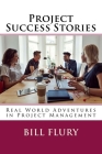 Project Success Stories: Real World Adventures in Project Management By Bill Flury Cover Image
