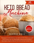 Keto Bread Machine Cookbook: The secret to create delicious low-carb and grain-free homemade bread, that tastes just like the real thing! Cover Image