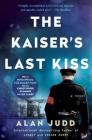 The Kaiser's Last Kiss: A Novel By Alan Judd Cover Image