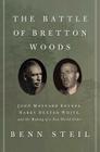 The Battle of Bretton Woods: John Maynard Keynes, Harry Dexter White, and the Making of a New World Order (Council on Foreign Relations Books (Princeton University Press)) By Benn Steil Cover Image