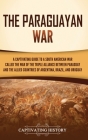 The Paraguayan War: A Captivating Guide to a South American War Called the War of the Triple Alliance between Paraguay and the Allied Coun By Captivating History Cover Image
