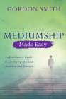 Mediumship Made Easy: An Introductory Guide to Developing Spiritual Awareness and Intuition By Gordon Smith Cover Image