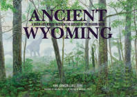 Ancient Wyoming: A Dozen Lost Worlds Based on the Geology of the Bighorn Basin By Kirk Johnson, Will Clyde Cover Image