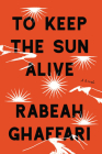 To Keep the Sun Alive: A Novel By Rabeah Ghaffari Cover Image