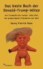 Das beste Buch der Donald-Trump-Witze: Von Trumpzilla bis Twitler: Alles über den großartigsten Präsidenten der Welt By Patrick Danny Rose Cover Image