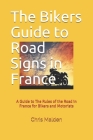The Bikers Guide to Road Signs in France: A Guide to The Rules of the Road in France for Bikers and Motorists By C. a. Malden Cover Image