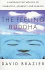 The Feeling Buddha: A Buddhist Psychology of Character, Adversity and Passion Cover Image