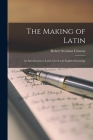 The Making of Latin: an Introduction to Latin, Greek and English Etymology By Robert Seymour 1864-1933 Conway Cover Image