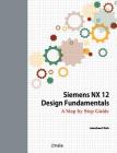 Siemens NX 12 Design Fundamentals: A Step by Step Guide By Jaecheol Koh Cover Image