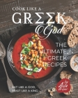 Cook Like a Greek God: The Ultimate Greek Recipes: Eat Like A God, Feast Like A King Cover Image