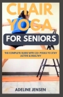 Chair Yoga for Seniors: The Complete Guide with 25+ Poses to Stay Active & Healthy Cover Image
