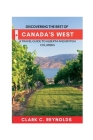 Discovering the Best of Canada's West: A Travel Guide to Alberta and British Columbia By Clark C. Reynolds Cover Image