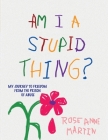 Am I A Stupid Thing?: My Journey From the Prison of Abuse By Rose Anne Martin Cover Image