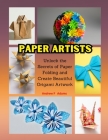 Paper Artists: Unlock the Secrets of Paper Folding and Create Beautiful Origami Artwork Cover Image
