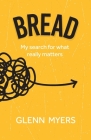 Bread: My search for what really matters By Glenn Myers Cover Image
