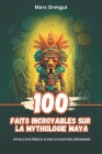 100 Faits Incroyables sur la Mythologie Maya: Rituels Mystérieux d'une Civilisation Légendaire By Marc Dresgui Cover Image