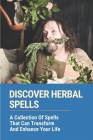 Discover Herbal Spells: A Collection Of Spells That Can Transform And Enhance Your Life: Improve Divination And Psychic Awareness By Latonya Mohan Cover Image