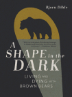 A Shape in the Dark: Living and Dying with Brown Bears By Bjorn Dihle Cover Image