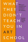 What They Didn't Teach You In Art School: What you need to know to survive as an artist By Rosalind Davis, Annabel Tilley Cover Image
