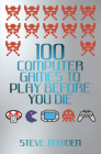 100 Computer Games to Play Before You Die By Steve Bowden Cover Image