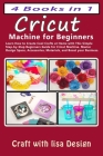 Cricut 4 Books in 1: Cricut Machine for Beginners: Learn How to Create Cool Crafts at Home with This Simple Step-by-Step Beginners Guide fo By Craft Whit Lisa Design Cover Image