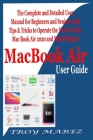 MacBook Air User Guide: The Complete and Detailed User Manual for Beginners and Seniors with Tips & Tricks to Operate the New M1 Chip MacBook By Troy Marez Cover Image