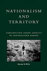 Nationalism and Territory: Constructing Group Identity in Southeastern Europe (Geographical Perspectives on the Human Past) By George White Cover Image