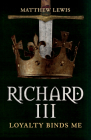 Richard III: Loyalty Binds Me By Matthew Lewis Cover Image