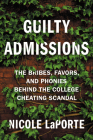 Guilty Admissions: The Bribes, Favors, and Phonies behind the College Cheating Scandal By Nicole LaPorte Cover Image