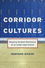 Corridor Cultures: Mapping Student Resistance at an Urban School (Qualitative Studies in Psychology #15) By Maryann Dickar Cover Image