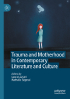 Trauma and Motherhood in Contemporary Literature and Culture By Laura Lazzari (Editor), Nathalie Ségeral (Editor) Cover Image