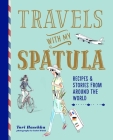 Travels with My Spatula: Recipes & stories from around the world Cover Image