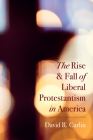 The Rise and Fall of Liberal Protestantism in America Cover Image