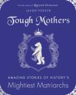 Tough Mothers: Amazing Stories of History's Mightiest Matriarchs By Jason Porath Cover Image