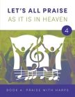 LET'S ALL PRAISE AS IT IS IN HEAVEN Book 4 Praise with Harps: Advancing God's Kingdom Through Music By David Knauss Cover Image