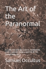 The Art of the Paranormal: A Guide for Hunting Ghosts, Summoning Spirits, and Becoming a Master of the Paranormal Arts By Samuel Occultus Cover Image