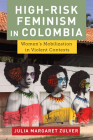 High-Risk Feminism in Colombia: Women's Mobilization in Violent Contexts By Julia Margaret Zulver Cover Image