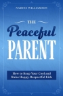 The Peaceful Parent: How to Keep Your Cool and Raise Happy, Respectful Kids By Nadine Williamson Cover Image