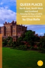 Queer Places: North East and North West England, Scotland, and Northen Ireland: Retracing the steps of LGBTQ people around the world By Elisa Rolle Cover Image
