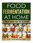 Food Fermentation at Home: A Basic Guide for the Beginner By J. D. Rockefeller Cover Image