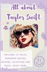 All About Taylor Swift: Includes 70 Facts, Inspiring Quotes, Quizzes, activities and much, much more. Cover Image