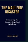 The Maui Fire Disaster: Unraveling the Devastating Maui Wildfires Cover Image