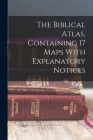 The Biblical Atlas, Containing 17 Maps With Explanatory Notices By Anonymous Cover Image