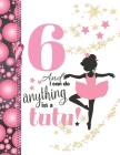 6 And I Can Do Anything In A Tutu: Ballet Gifts For Girls A Sketchbook Sketchpad Activity Book For Ballerina Kids To Draw And Sketch In By Not So Boring Sketchbooks Cover Image