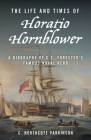 The Life and Times of Horatio Hornblower: A Biography of C.S. Forester's Famous Naval Hero By C. Northcote Parkinson Cover Image