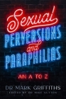 Sexual Perversions and Paraphilias: An A to Z By Mark Griffiths, Mike Sutton (Editor) Cover Image