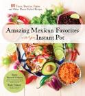 Amazing Mexican Favorites with Your Instant Pot: 80 Tacos, Burritos, Fajitas and Other Flavor-Packed Recipes Cover Image