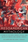 Mesoamerican Mythology: A Guide to the Gods, Heroes, Rituals, and Beliefs of Mexico and Central America By Kay Almere Read, Jason J. Gonzalez Cover Image