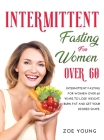 Intermittent Fasting for Women Over 60: Intermittent Fasting for Women Over 60 Years to Lose Weight, Burn Fat and Get Your Desired Shape. Cover Image